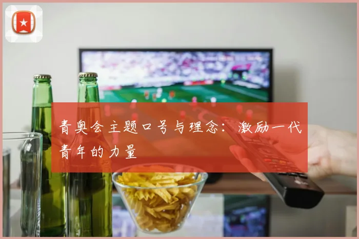 青奥会主题口号与理念：激励一代青年的力量