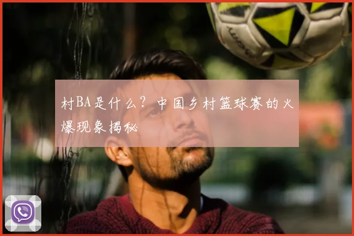 村BA是什么？中国乡村篮球赛的火爆现象揭秘