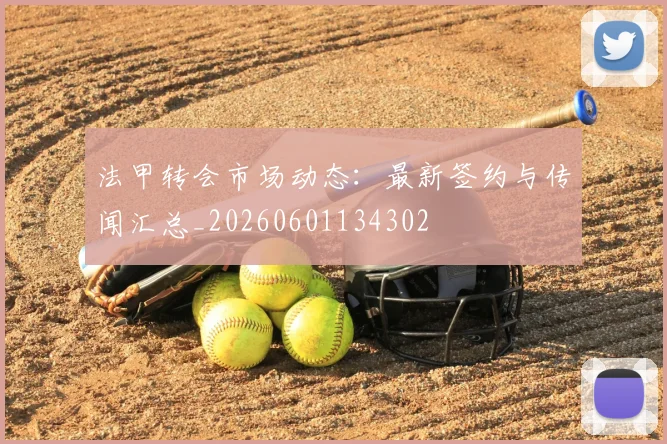 法甲转会市场动态：最新签约与传闻汇总_20260601134302