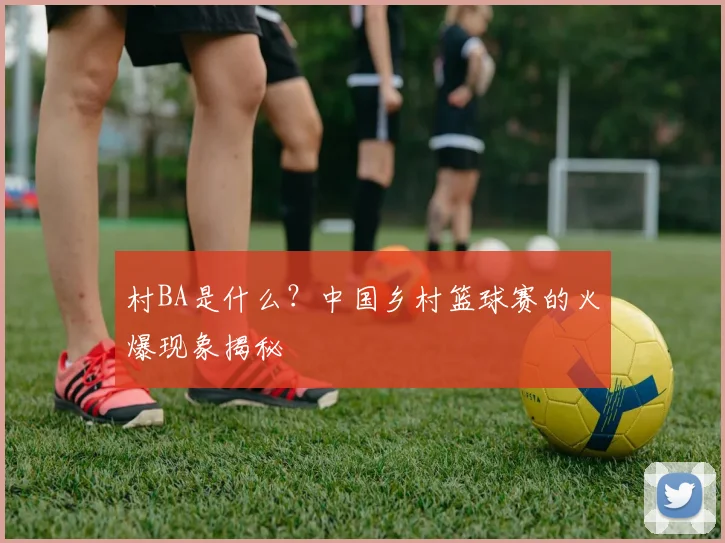 村BA是什么？中国乡村篮球赛的火爆现象揭秘