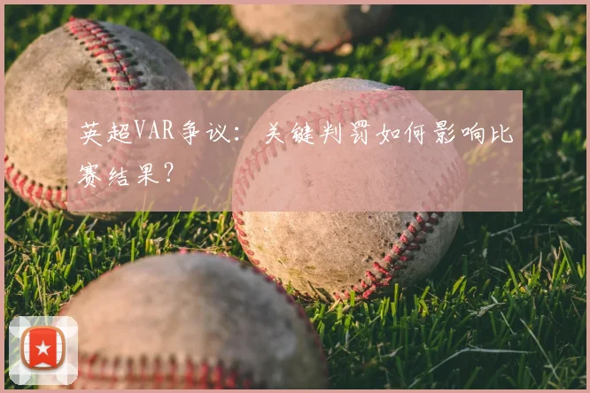 英超VAR争议：关键判罚如何影响比赛结果？