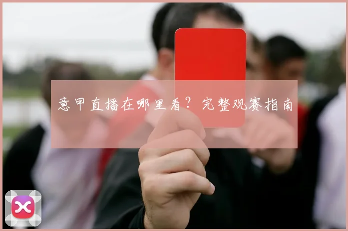 意甲直播在哪里看？完整观赛指南