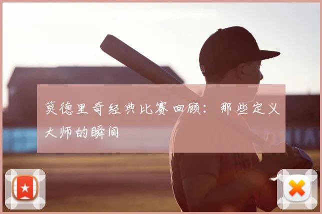 莫德里奇经典比赛回顾：那些定义大师的瞬间