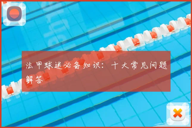 法甲球迷必备知识：十大常见问题解答
