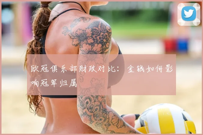 欧冠俱乐部财政对比：金钱如何影响冠军归属