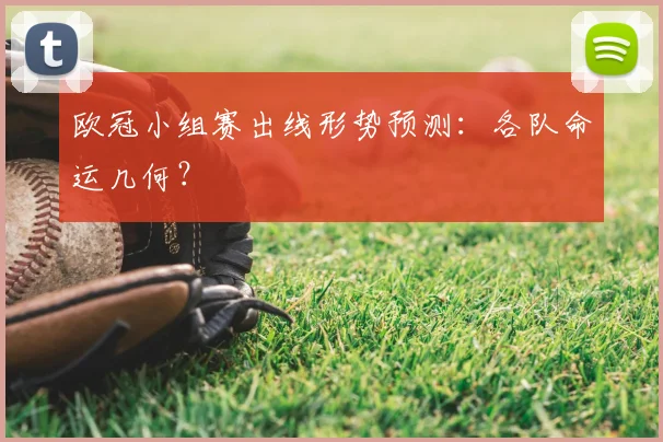 欧冠小组赛出线形势预测：各队命运几何？