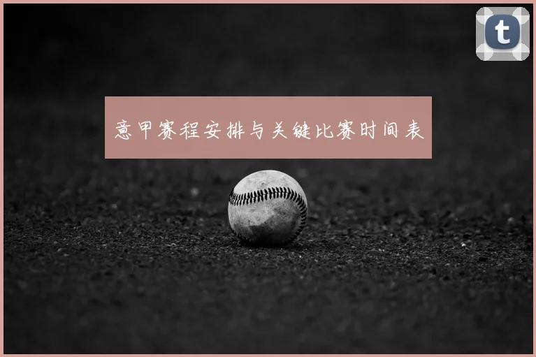 意甲赛程安排与关键比赛时间表