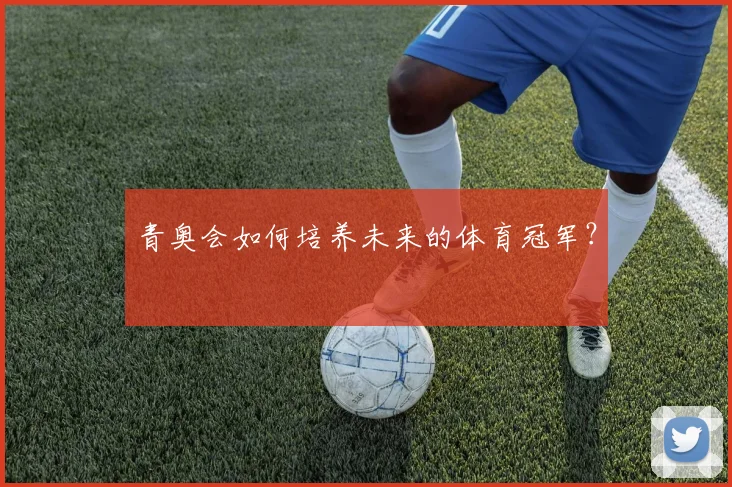 青奥会如何培养未来的体育冠军？
