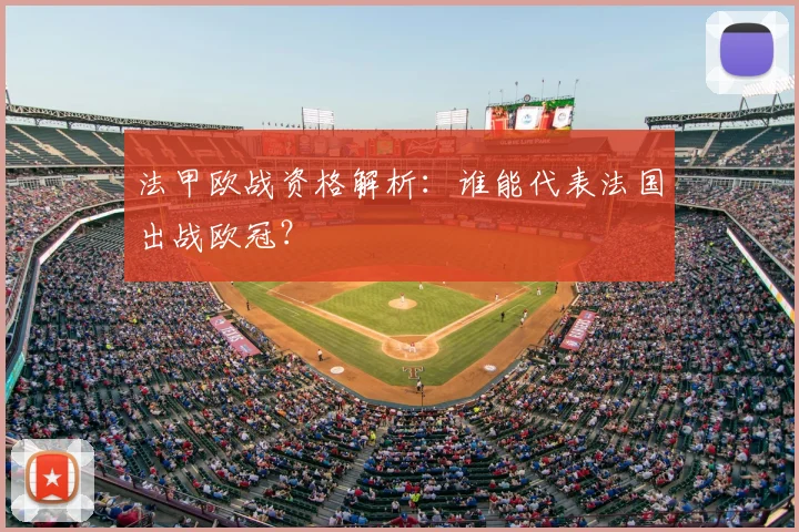 法甲欧战资格解析：谁能代表法国出战欧冠？